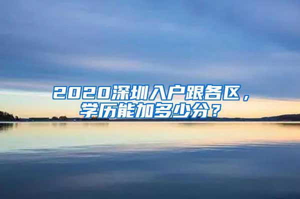 2020深圳入户跟各区，学历能加多少分？