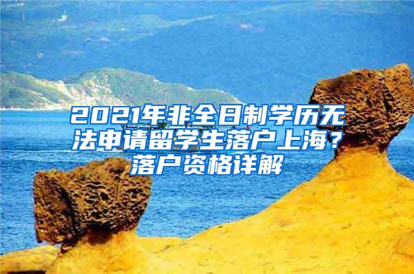 2021年非全日制学历无法申请留学生落户上海？落户资格详解