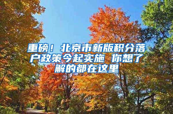 重磅！北京市新版积分落户政策今起实施 你想了解的都在这里