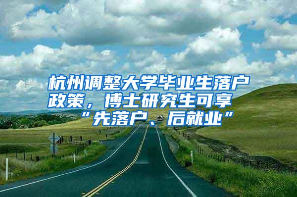 杭州调整大学毕业生落户政策，博士研究生可享“先落户、后就业”