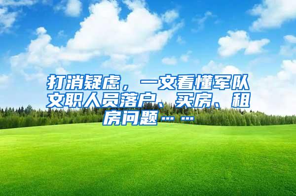 打消疑虑，一文看懂军队文职人员落户、买房、租房问题……