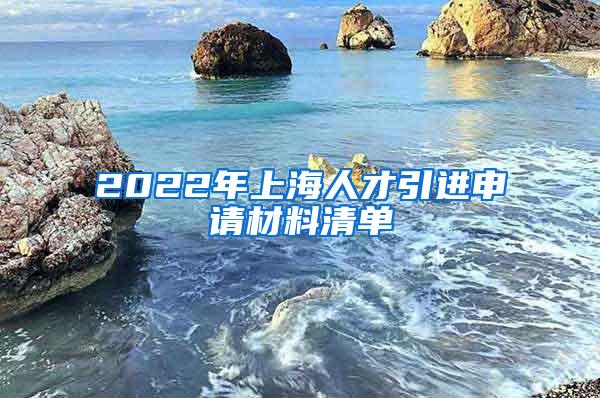 2022年上海人才引进申请材料清单