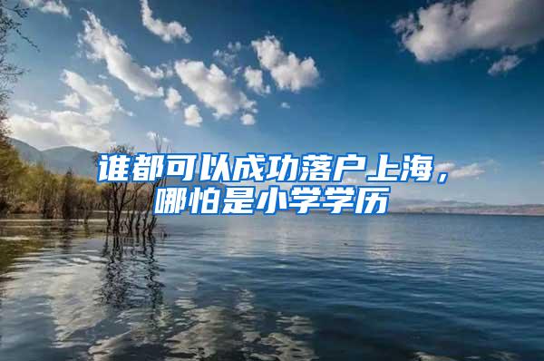 谁都可以成功落户上海，哪怕是小学学历