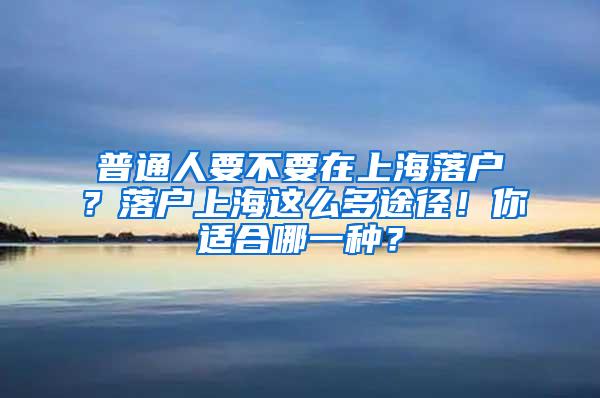 普通人要不要在上海落户？落户上海这么多途径！你适合哪一种？