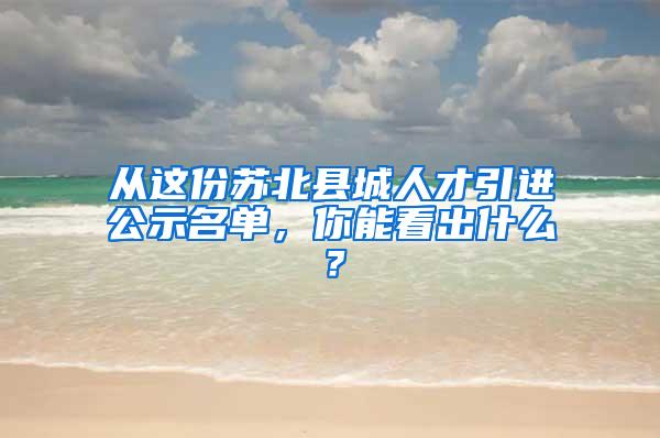 从这份苏北县城人才引进公示名单，你能看出什么？