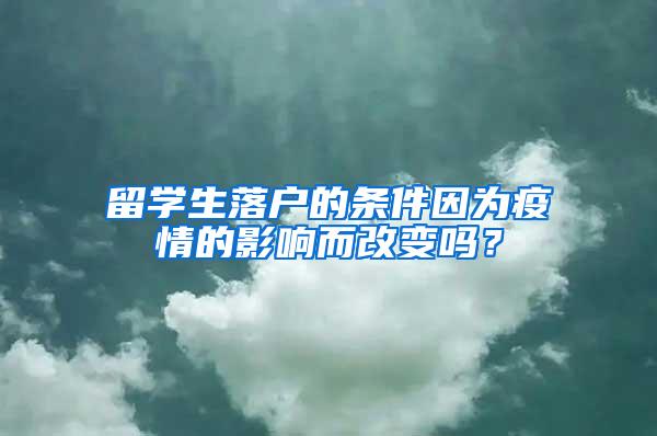 留学生落户的条件因为疫情的影响而改变吗？