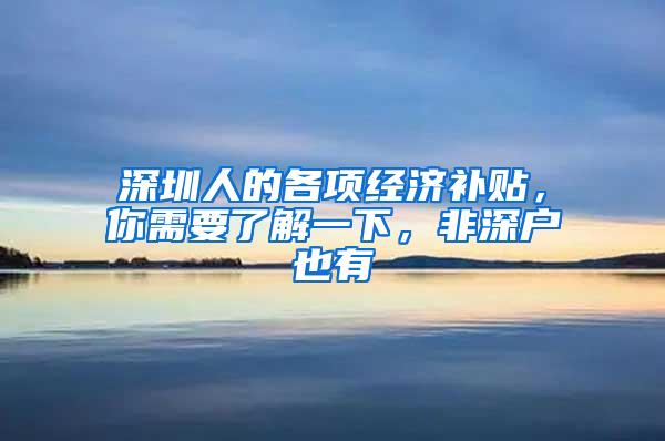 深圳人的各项经济补贴，你需要了解一下，非深户也有