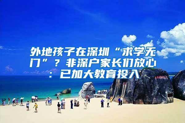 外地孩子在深圳“求学无门”？非深户家长们放心：已加大教育投入