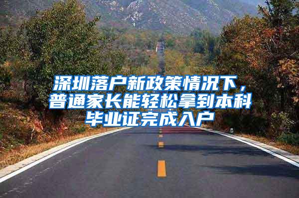 深圳落户新政策情况下，普通家长能轻松拿到本科毕业证完成入户