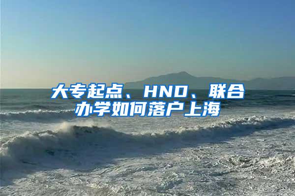 大专起点、HND、联合办学如何落户上海