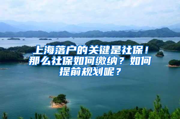 上海落户的关键是社保！那么社保如何缴纳？如何提前规划呢？