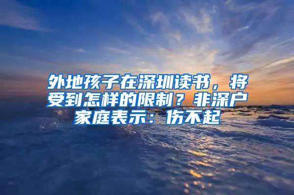 外地孩子在深圳读书，将受到怎样的限制？非深户家庭表示：伤不起