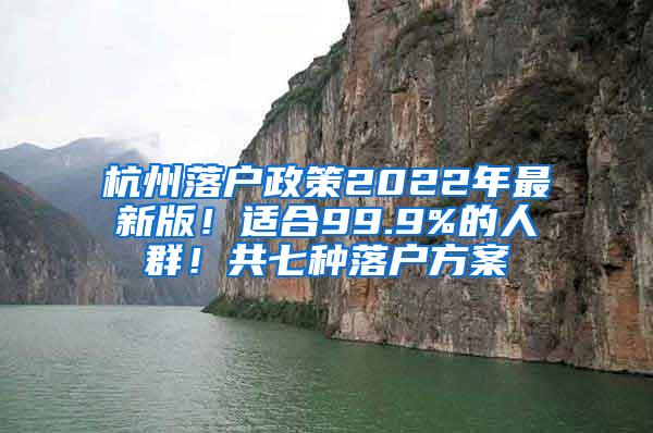 杭州落户政策2022年最新版！适合99.9%的人群！共七种落户方案