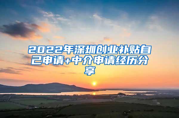 2022年深圳创业补贴自己申请+中介申请经历分享