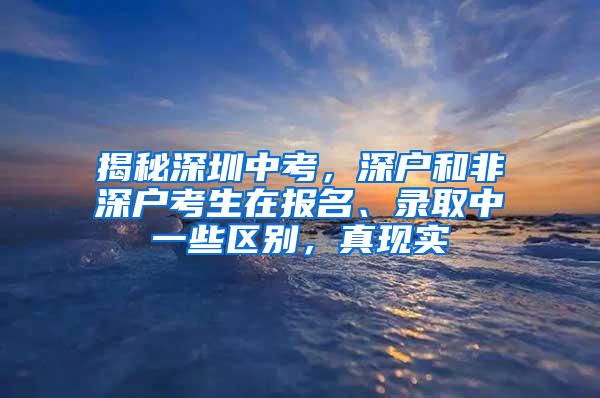 揭秘深圳中考，深户和非深户考生在报名、录取中一些区别，真现实