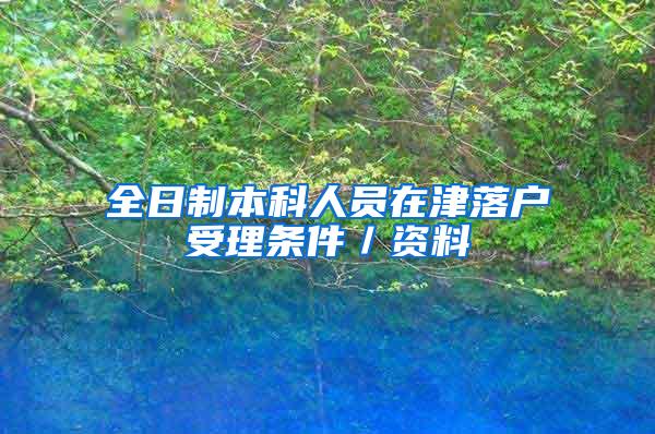 全日制本科人员在津落户受理条件／资料