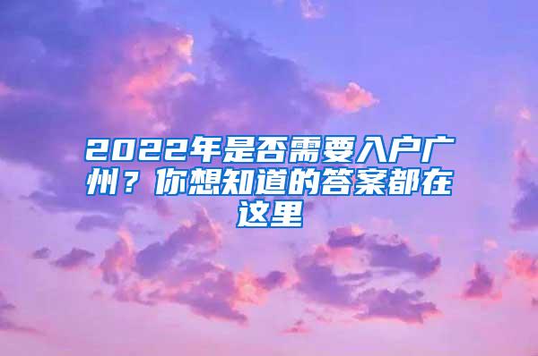 2022年是否需要入户广州？你想知道的答案都在这里