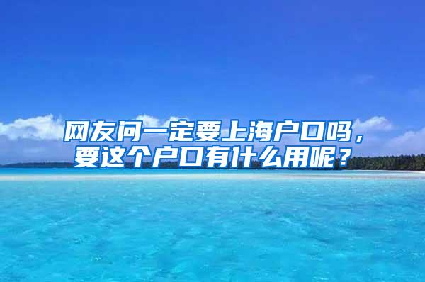 网友问一定要上海户口吗，要这个户口有什么用呢？