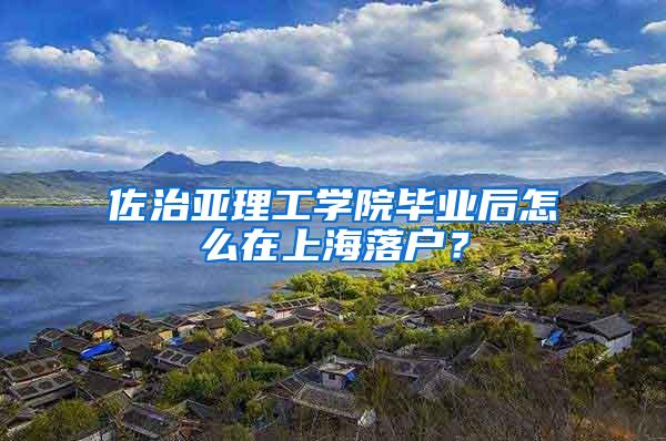 佐治亚理工学院毕业后怎么在上海落户？