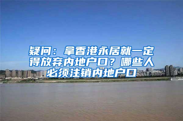 疑问：拿香港永居就一定得放弃内地户口？哪些人必须注销内地户口