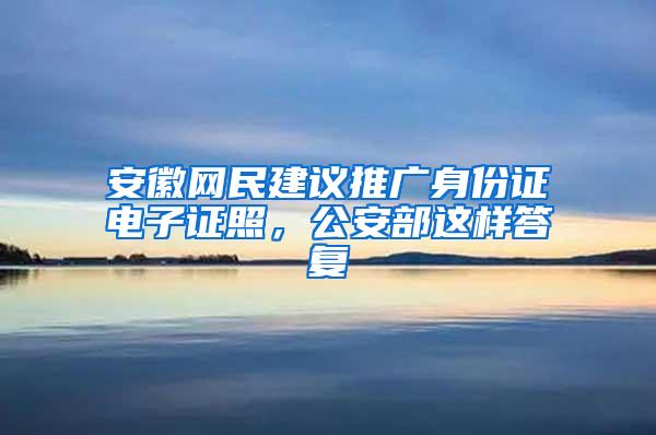 安徽网民建议推广身份证电子证照，公安部这样答复