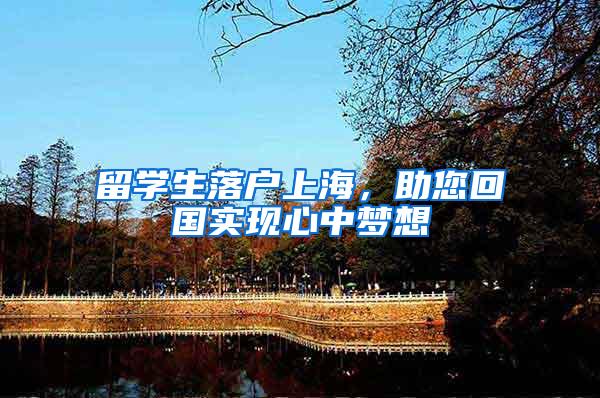 留学生落户上海，助您回国实现心中梦想