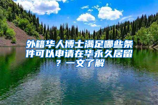 外籍华人博士满足哪些条件可以申请在华永久居留？一文了解