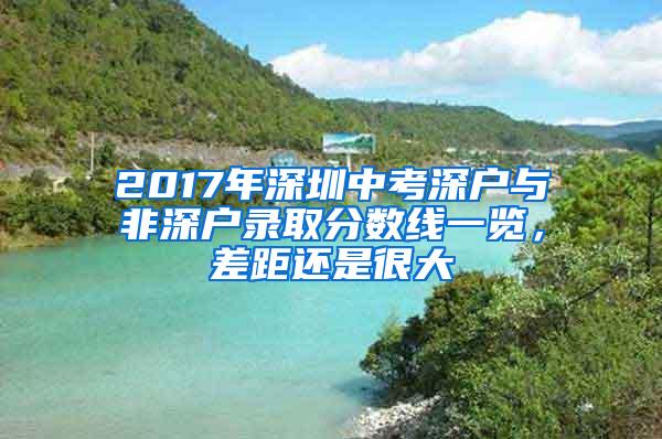 2017年深圳中考深户与非深户录取分数线一览，差距还是很大