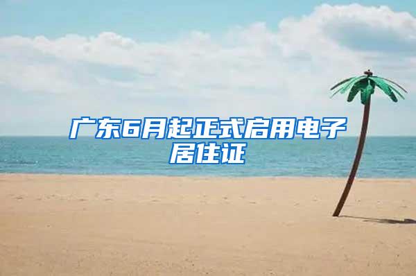 广东6月起正式启用电子居住证