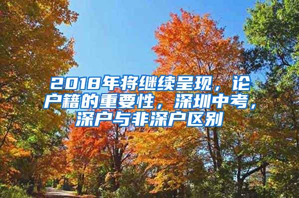 2018年将继续呈现，论户籍的重要性，深圳中考，深户与非深户区别