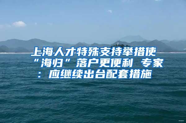 上海人才特殊支持举措使“海归”落户更便利 专家：应继续出台配套措施