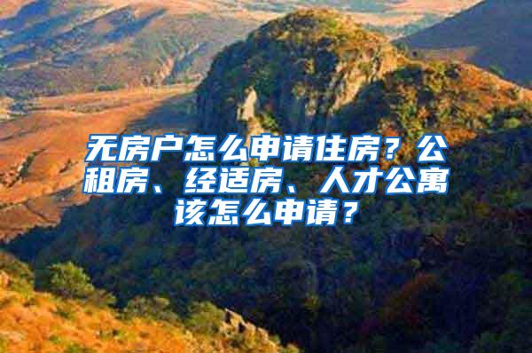 无房户怎么申请住房？公租房、经适房、人才公寓该怎么申请？