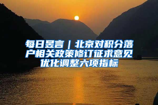 每日昱言｜北京对积分落户相关政策修订征求意见优化调整六项指标