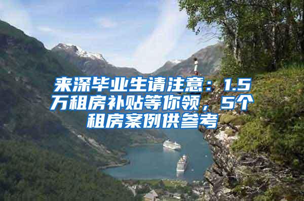 来深毕业生请注意：1.5万租房补贴等你领，5个租房案例供参考