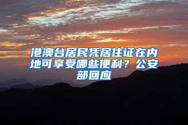 港澳台居民凭居住证在内地可享受哪些便利？公安部回应