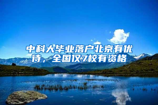 中科大毕业落户北京有优待，全国仅7校有资格