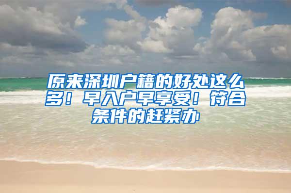 原来深圳户籍的好处这么多！早入户早享受！符合条件的赶紧办