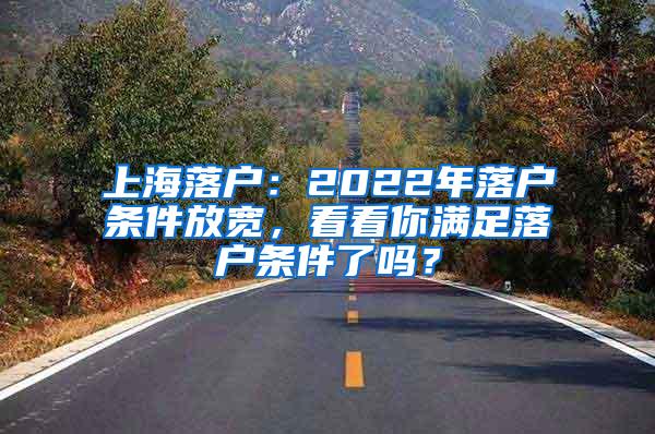 上海落户：2022年落户条件放宽，看看你满足落户条件了吗？