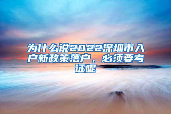 为什么说2022深圳市入户新政策落户，必须要考证呢