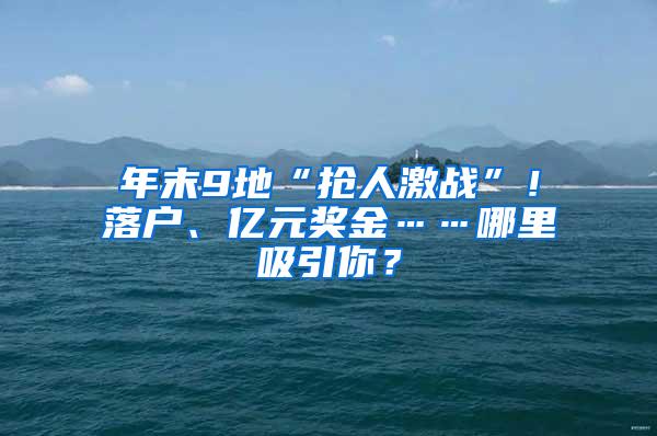 年末9地“抢人激战”！落户、亿元奖金……哪里吸引你？