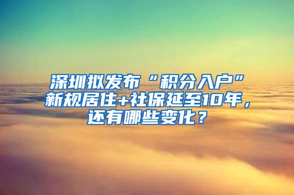 深圳拟发布“积分入户”新规居住+社保延至10年，还有哪些变化？