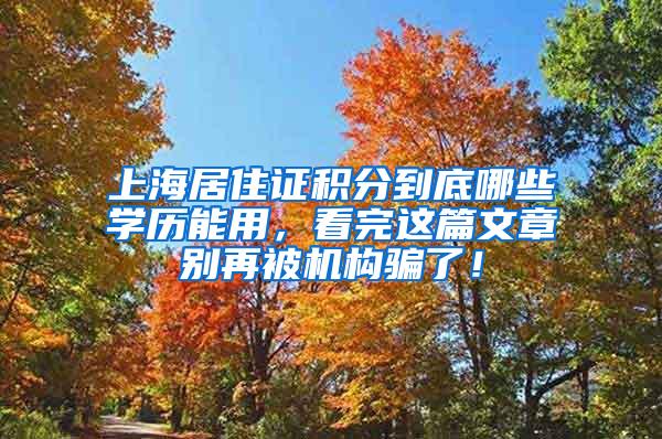 上海居住证积分到底哪些学历能用，看完这篇文章别再被机构骗了！