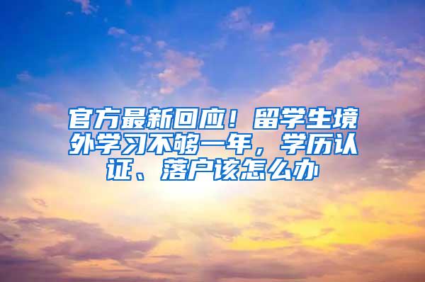 官方最新回应！留学生境外学习不够一年，学历认证、落户该怎么办