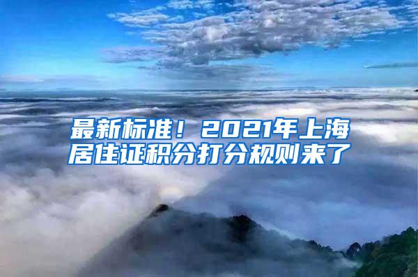 最新标准！2021年上海居住证积分打分规则来了