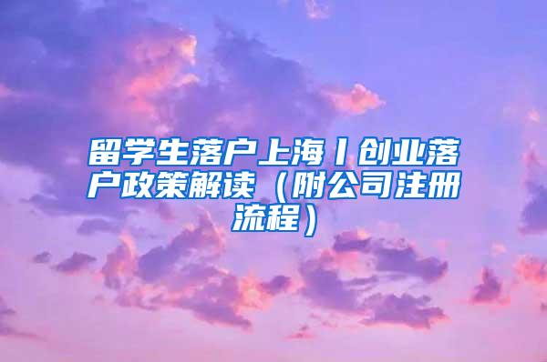 留学生落户上海丨创业落户政策解读（附公司注册流程）