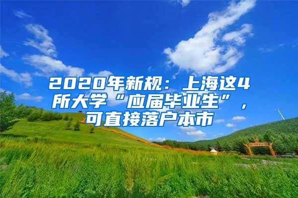 2020年新规：上海这4所大学“应届毕业生”，可直接落户本市