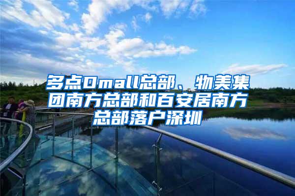 多点Dmall总部、物美集团南方总部和百安居南方总部落户深圳