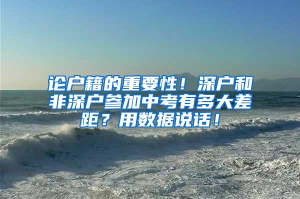 论户籍的重要性！深户和非深户参加中考有多大差距？用数据说话！