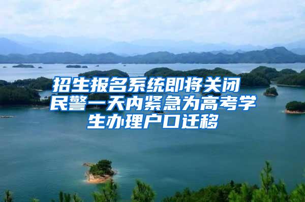 招生报名系统即将关闭 民警一天内紧急为高考学生办理户口迁移