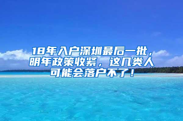 18年入户深圳最后一批，明年政策收紧，这几类人可能会落户不了！